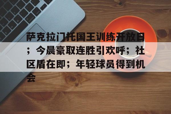lol皮肤-包含萨克拉门托国王训练开放日；今晨豪取连胜引欢呼；社区盾在即；年轻球员得到机会的词条